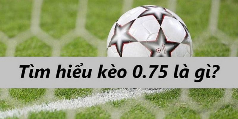 Mẹo nhận diện thời điểm nên chọn kèo chấp 0,75